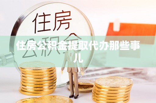 市中区住房公积金提取代办那些事儿