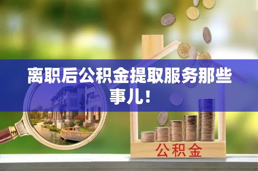 市中区离职后公积金提取服务那些事儿！