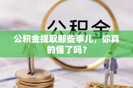 市中区公积金提取那些事儿，你真的懂了吗？