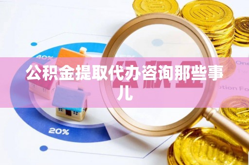市中区公积金提取代办咨询那些事儿
