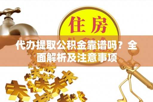 市中区代办提取公积金靠谱吗？全面解析及注意事项