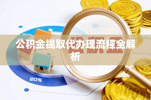 市中区公积金提取代办理流程全解析