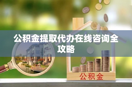 市中区公积金提取代办在线咨询全攻略