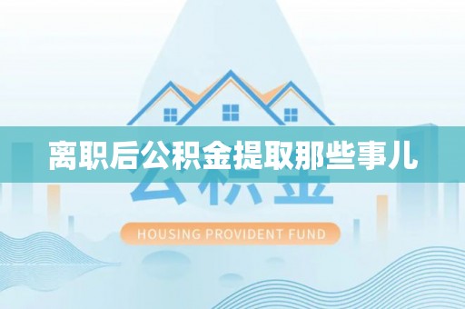 市中区离职后公积金提取那些事儿