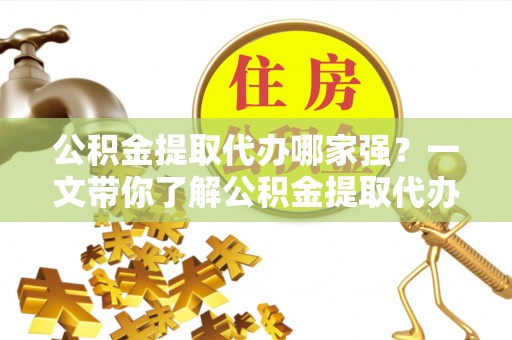 市中区公积金提取代办哪家强？一文带你了解公积金提取代办机构排名及相关知识