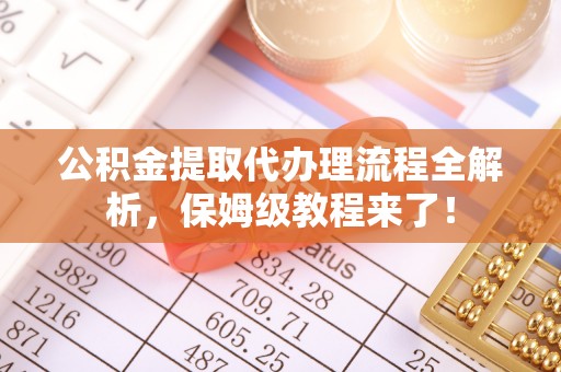 市中区公积金提取代办理流程全解析，保姆级教程来了！