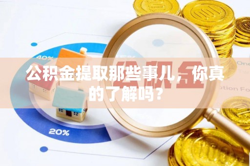 市中区公积金提取那些事儿，你真的了解吗？