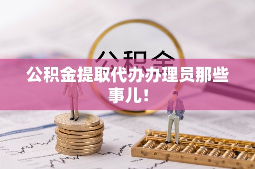 市中区公积金提取代办办理员那些事儿！