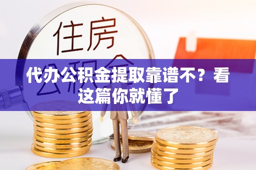 市中区代办公积金提取靠谱不？看这篇你就懂了