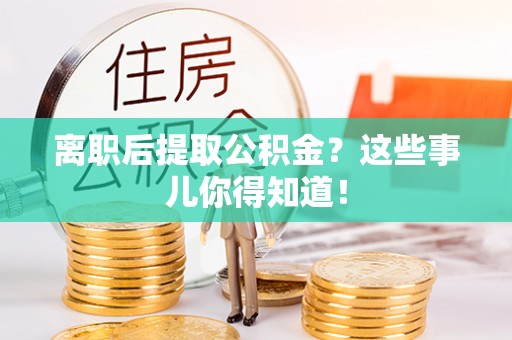 市中区离职后提取公积金？这些事儿你得知道！