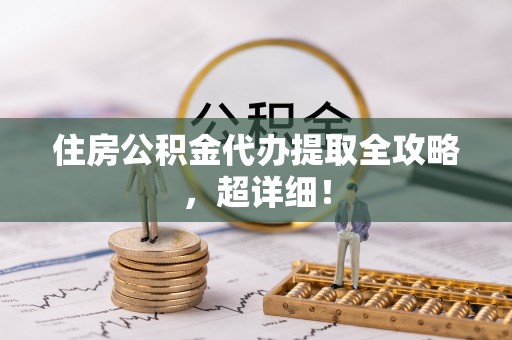 市中区住房公积金代办提取全攻略，超详细！