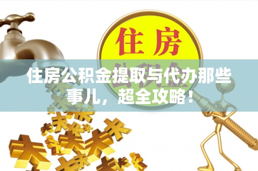 市中区住房公积金提取与代办那些事儿，超全攻略！