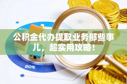 市中区公积金代办提取业务那些事儿，超实用攻略！
