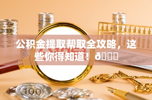 市中区公积金提取帮取全攻略，这些你得知道！😎