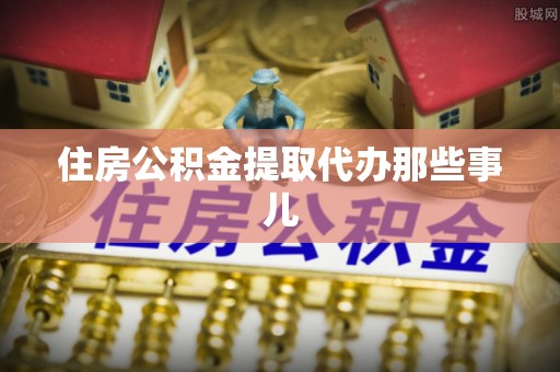 市中区住房公积金提取代办那些事儿