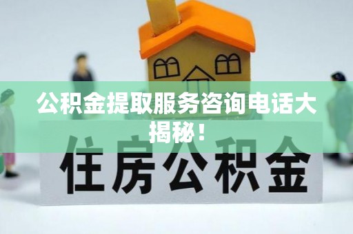 市中区公积金提取服务咨询电话大揭秘！