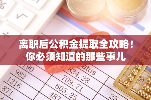 市中区离职后公积金提取全攻略！你必须知道的那些事儿