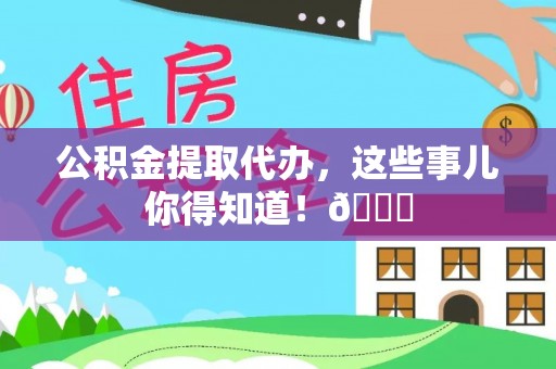 市中区公积金提取代办，这些事儿你得知道！😎