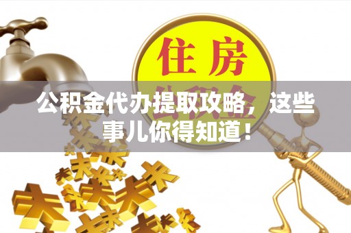 市中区公积金代办提取攻略，这些事儿你得知道！