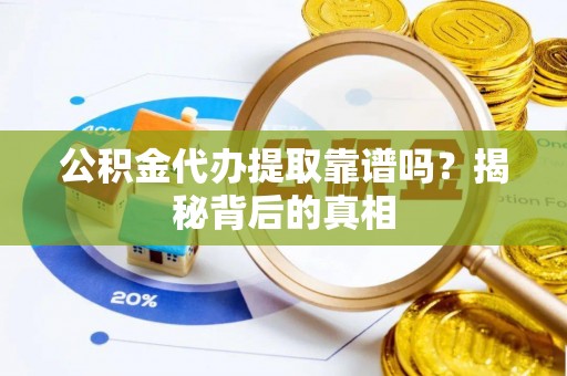 市中区公积金代办提取靠谱吗？揭秘背后的真相