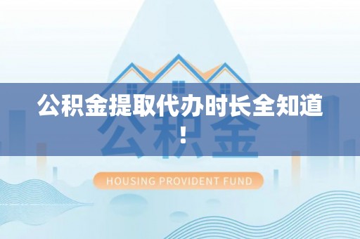市中区公积金提取代办时长全知道！