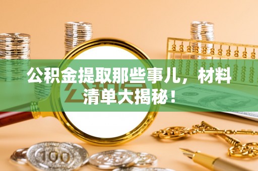 市中区公积金提取那些事儿，材料清单大揭秘！