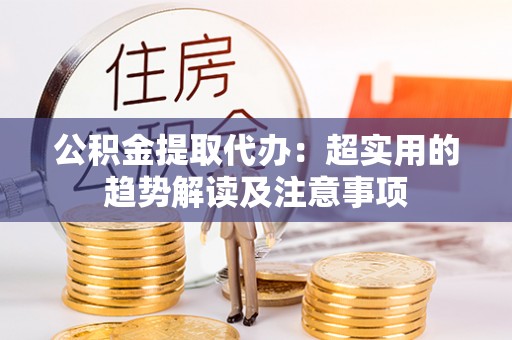 市中区公积金提取代办：超实用的趋势解读及注意事项