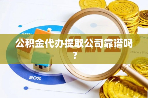 市中区公积金代办提取公司靠谱吗？