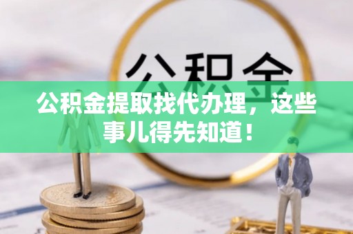 市中区公积金提取找代办理，这些事儿得先知道！