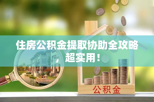 市中区住房公积金提取协助全攻略，超实用！