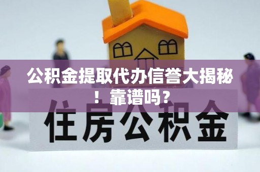 市中区公积金提取代办信誉大揭秘！靠谱吗？