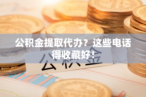 市中区公积金提取代办？这些电话得收藏好！