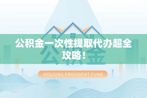 市中区公积金一次性提取代办超全攻略！
