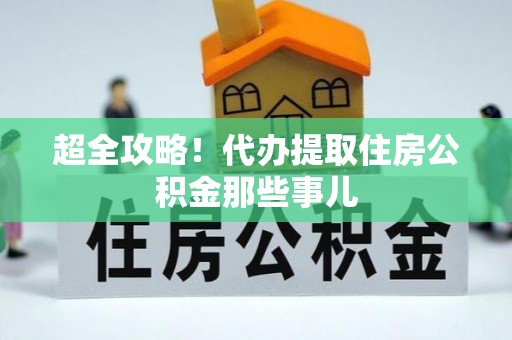 市中区超全攻略！代办提取住房公积金那些事儿