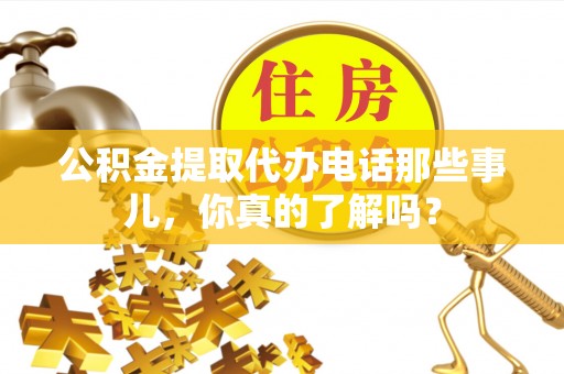 市中区公积金提取代办电话那些事儿，你真的了解吗？
