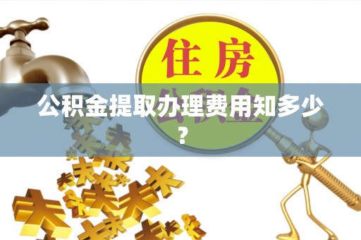 市中区公积金提取办理费用知多少？