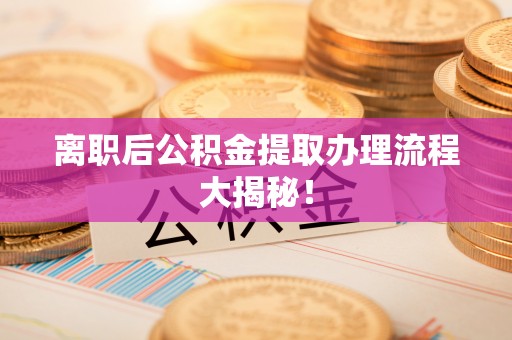 市中区离职后公积金提取办理流程大揭秘！