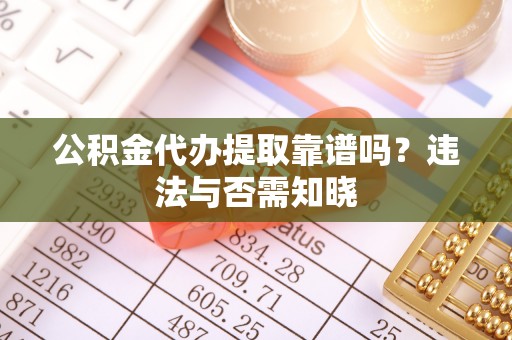 市中区公积金代办提取靠谱吗？违法与否需知晓