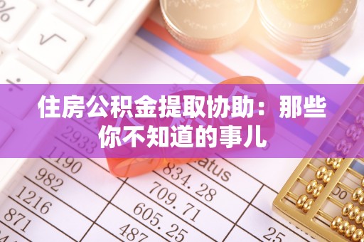 市中区住房公积金提取协助：那些你不知道的事儿