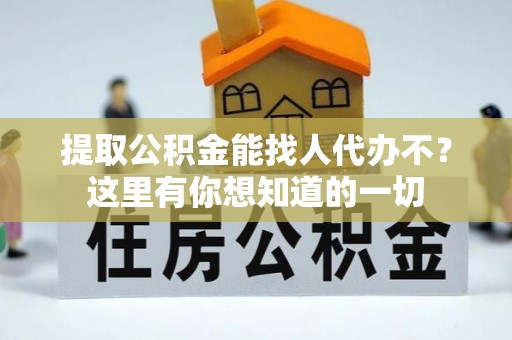 市中区提取公积金能找人代办不？这里有你想知道的一切