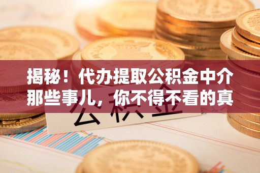 市中区揭秘！代办提取公积金中介那些事儿，你不得不看的真相