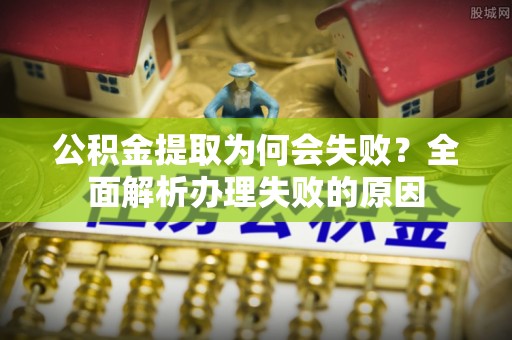 市中区公积金提取为何会失败？全面解析办理失败的原因