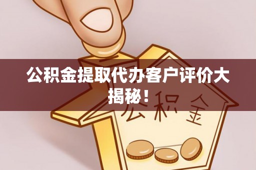 市中区公积金提取代办客户评价大揭秘！