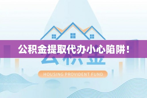 市中区公积金提取代办小心陷阱！