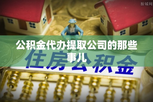 市中区公积金代办提取公司的那些事儿