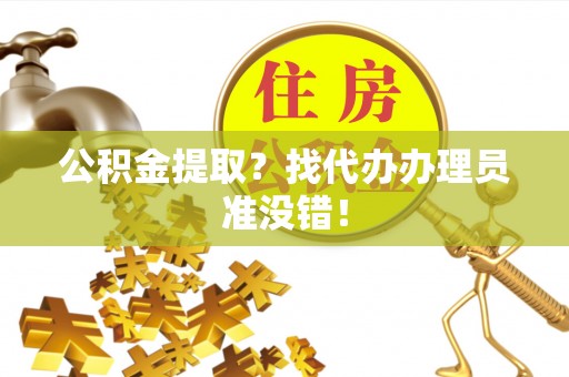 市中区公积金提取？找代办办理员准没错！
