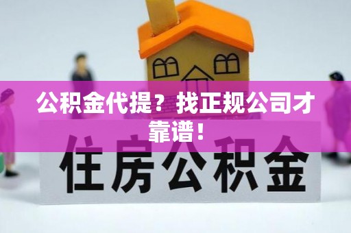 市中区公积金代提？找正规公司才靠谱！