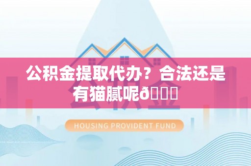 市中区公积金提取代办？合法还是有猫腻呢😏