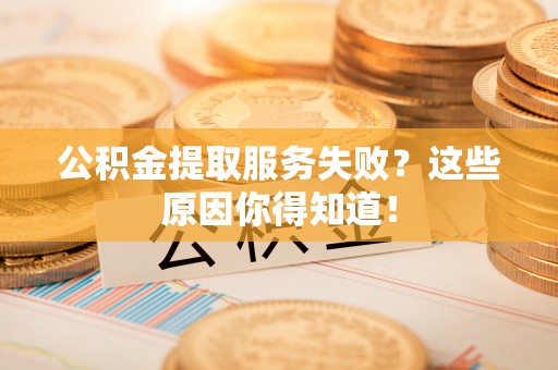 市中区公积金提取服务失败？这些原因你得知道！