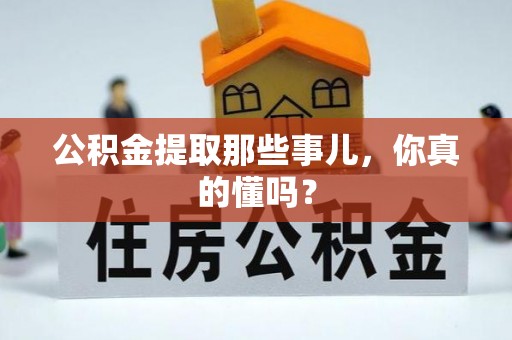 市中区公积金提取那些事儿，你真的懂吗？